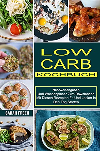 Low Carb Kochbuch: Mit Diesen Rezepten Fit Und Locker in Den Tag Starten (Nährwertangaben Und Wochenplaner Zum Downloaden)