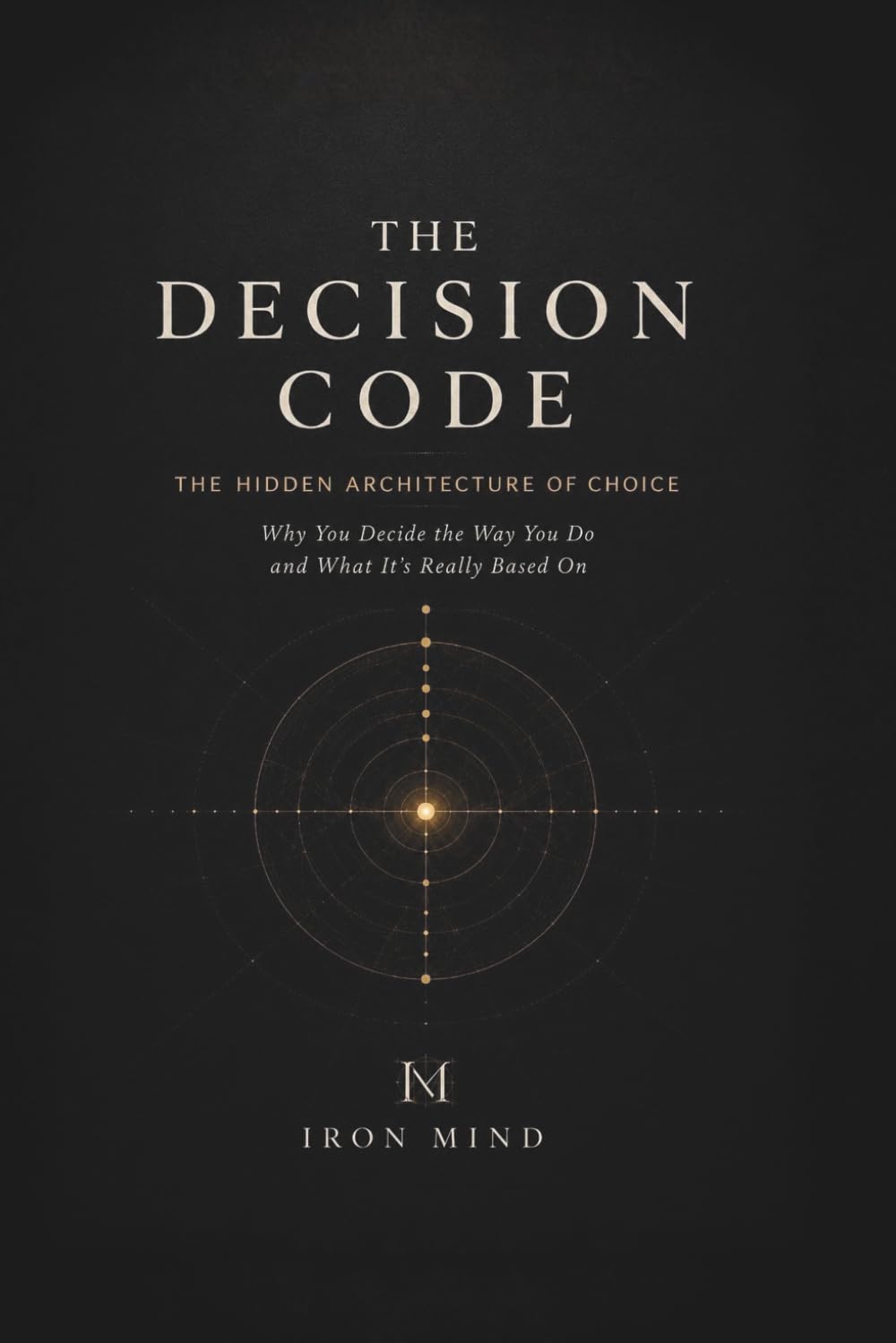 The Decision Code: Why Your Most Important Decisions Were Made Before You Knew It (The Hidden Architecture of Human Behaviour)