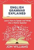 English Grammar Explained: Learn How to Speak and Write Like a Native Speaker (English Edition)