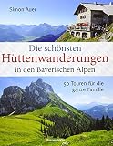 Die schönsten Hüttenwanderungen in den bayerischen Alpen: 50 Touren für die ganze Familie: 50 Touren für die ganze Familie. Mit Online-Material