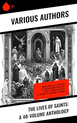 The Lives of Saints: A 40-Volume Anthology: Biographies of St. Augustine, St. Patrick, Jeanne D'Arc, Saint Mary, St. Francis of Assisi, St. Anthony, St. Columba, St. George