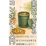 室内でできるコンポスト入門: 暮らしを変える！生ごみゼロと野菜づくりのスモールステップ【環境・サステナブル・生ごみ堆肥・家庭菜園・環境問題・温暖化対策・循環型農業・SDGs・持続可能な暮らし・エコ・コンポスト・堆肥の作り方・EMぼかし・発酵】