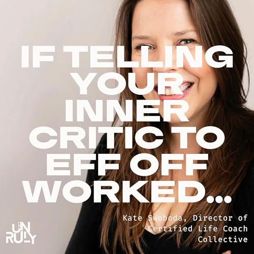 Unruly Courage: Making Peace with Your Inner Critic w/ Kate Swoboda