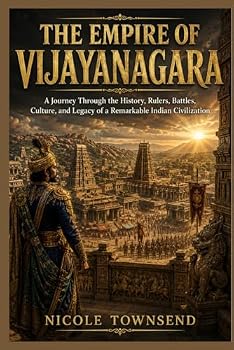 THE EMPIRE OF VIJAYANAGARA: A Journey Through the History, Rulers, Battles, Culture, and Legacy of a Remarkable Indian Civilization