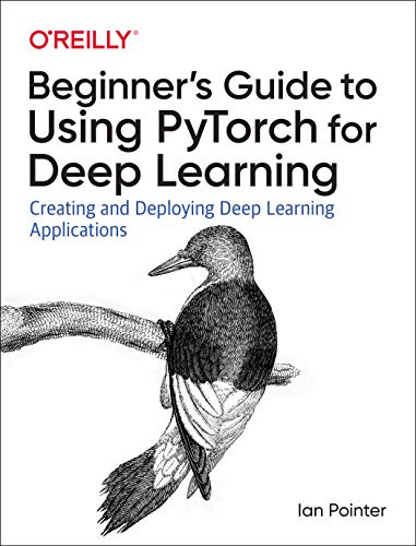 Beginner's Guide to Using Pytorch for Deep Learning: Creating and Deploying Deep Learning Applications