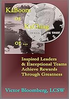 Kaboom or Kaching or ...: Inspired Leaders & Exceptional Teams Achieve Rewards Through Greatness 1517724554 Book Cover