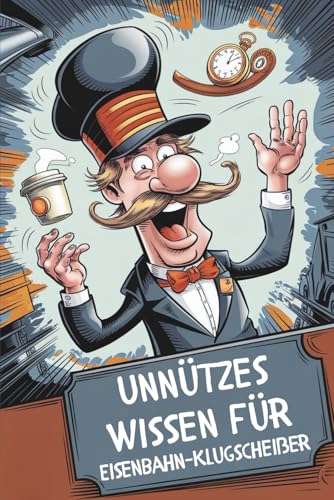 Unnützes Wissen für Eisenbahn-Klugscheißer: 100 witzige Fakten als Geschenk für Eisenbahnfans