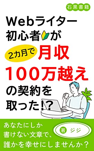 Webライター初心者が2ヶ月で月収100万越えの契約を取った!?: Webライターで月収100万稼ぐ極意とは (石黒書籍)