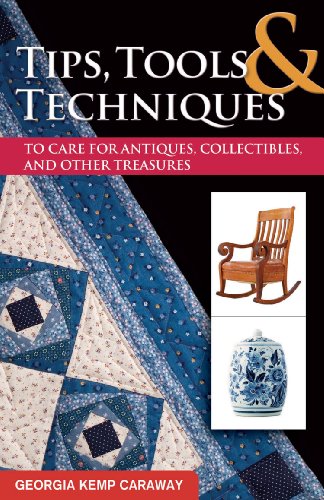 Tips, Tools, and Techniques to Care for Antiques, Collectibles, and Other Treasures (Volume 5) (Practical Guide Series)