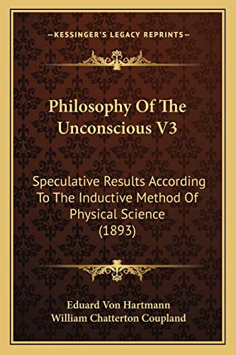 Philosophy Of The Unconscious V3: Speculative Results According To The Inductive Method Of Physical Science (1893)