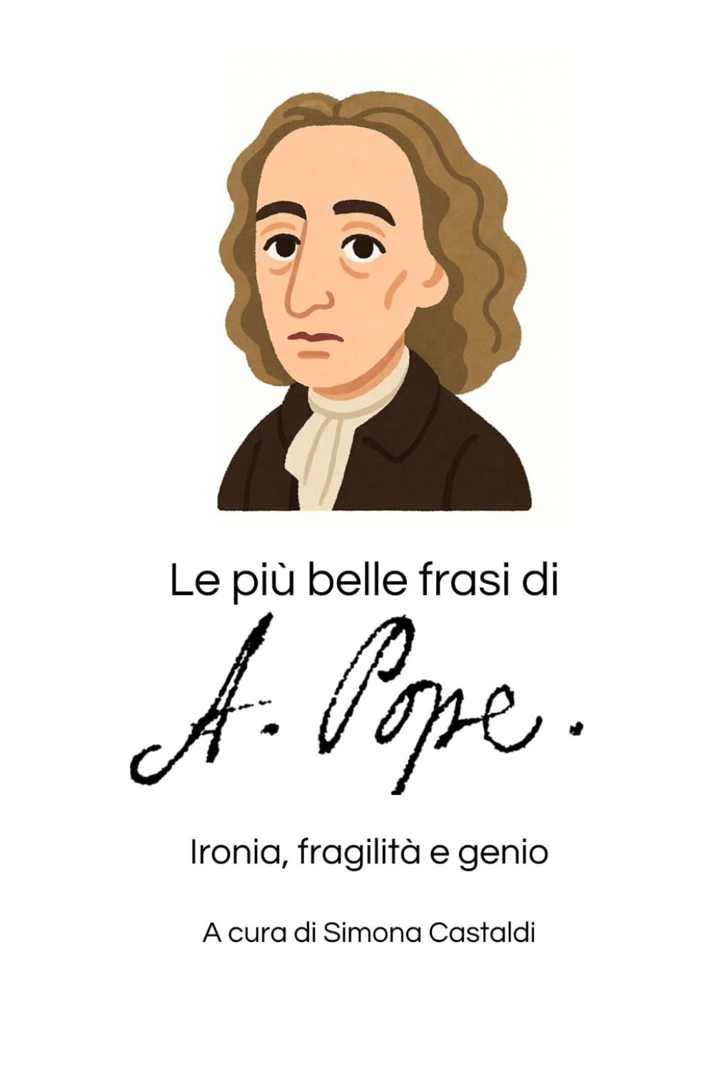 Le più belle frasi di Alexander Pope: Ironia, fragilità e genio (Aforismi e Frasi Celebri dei Grandi Autori)