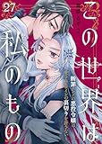この世界は私のもの～断罪エンドの悪役令嬢は愛されヒロインの裏切りを許さない～（27） (COMICエトワール)