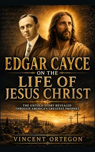Edgar Cayce on the Life of Jesus Christ: The Untold Story Revealed Through Edgar Cayce’s Readings (Edgar Cayce's Readings on Atlantis, Astrology, and Jesus Christ Book 1)