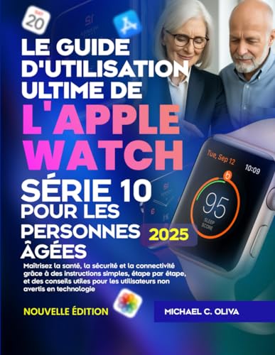  LE GUIDE D\'UTILISATION ULTIME DE L\'APPLE WATCH SÉRIE 10 POUR LES PERSONNES ÂGÉES: Maîtrisez la santé, la sécurité et la connectivité grâce à des instructions simples, étape par étape, et des conseils