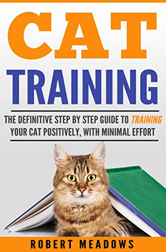 Cat Training: The Definitive Step By Step Guide to Training Your Cat Positively, With Minimal Effort (Cat training, Potty training, Kitten training, Toilet ... Scratching, Care, Litter Box, Aggression)