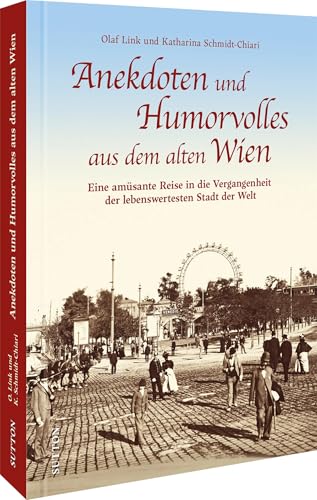 Die Geschichte von Wien – Anekdoten und Humorvolles aus dem alten Wien: Eine amüsante Reise in die Vergangenheit der lebenswertesten Stadt der Welt. Historische Anekdoten erzählen Wiener Geschichte