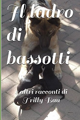 Il ladro di bassotti e altri racconti di Trilly Bau Il ladro di bassotti e altri racconti di Trilly Bau