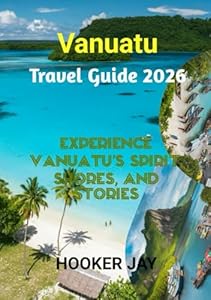 VANUATU TRAVEL GUIDE 2026: Experience Vanuatu’s Spirit, Shores, and Stories