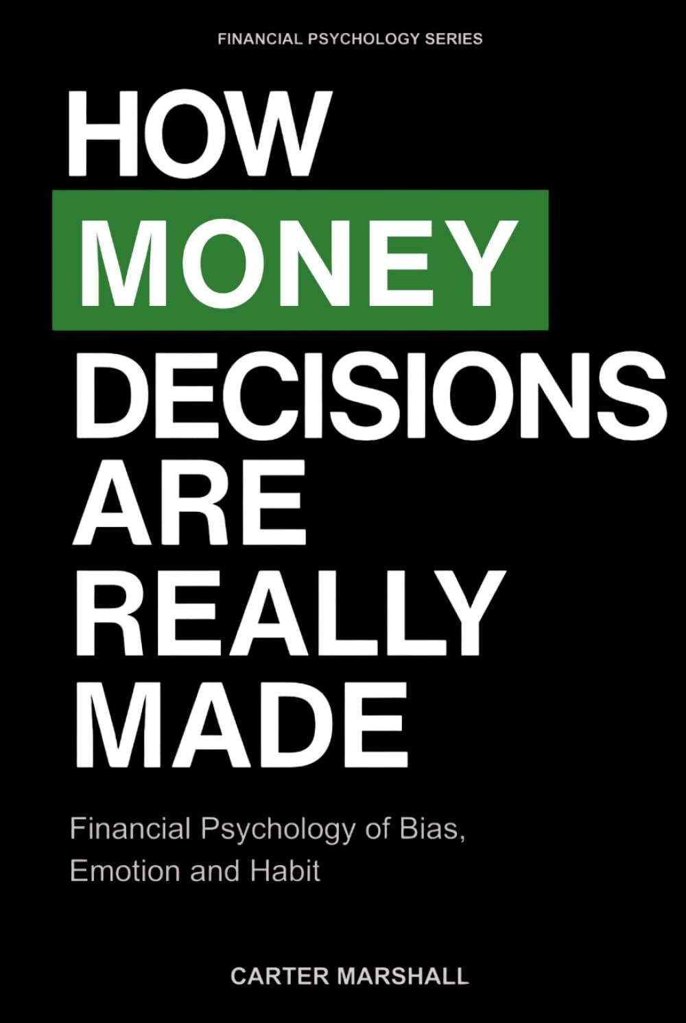 How Money Decisions Are Really Made: Financial Psychology of Bias, Emotion, and Habit