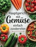 Hauptgericht mit Gemüse einfach zuzubereiten: Einfache, gesunde und leckere Rezepte