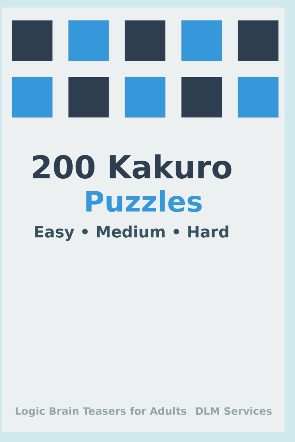 200 Kakuro Puzzles Easy-Medium-Hard: Logic Brain Teasers for Adults