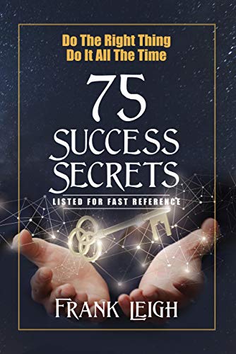 Do the Right Thing, Do it All the Time: 75 Success Secrets Listed for Fast Reference