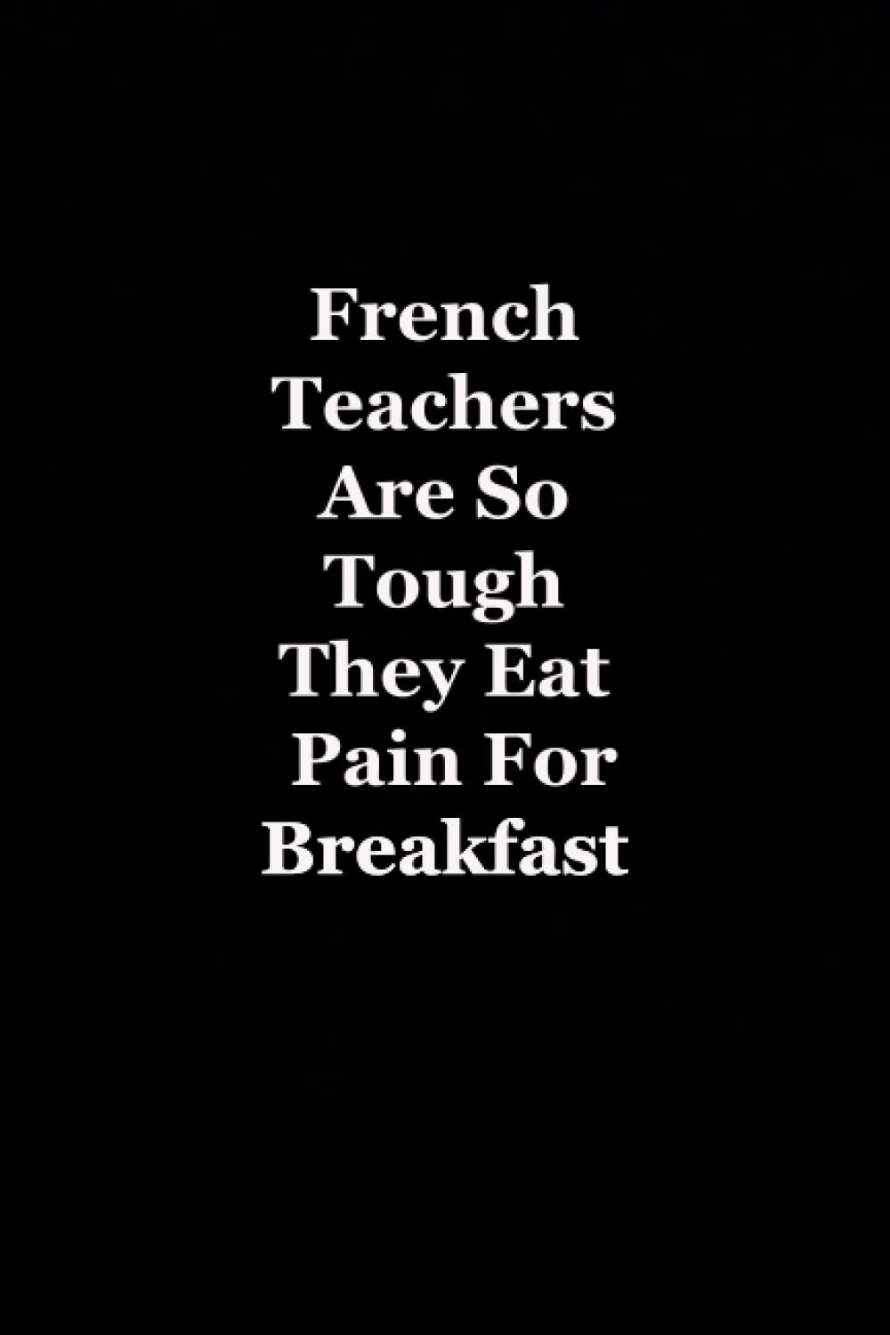 French Teachers Are So Tough They Eat Pain For Breakfast: Funny Coworker Notebooks - Employees - Team (Funny Office Journal)- 6x9 inches, 120 Lined Pages.