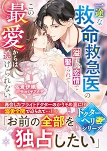 【ドクターヘリシリーズ】一途な救命救急医の溢れる恋情で娶られて――この最愛からは逃げられない【SS付き】 (ベリーズ文庫)