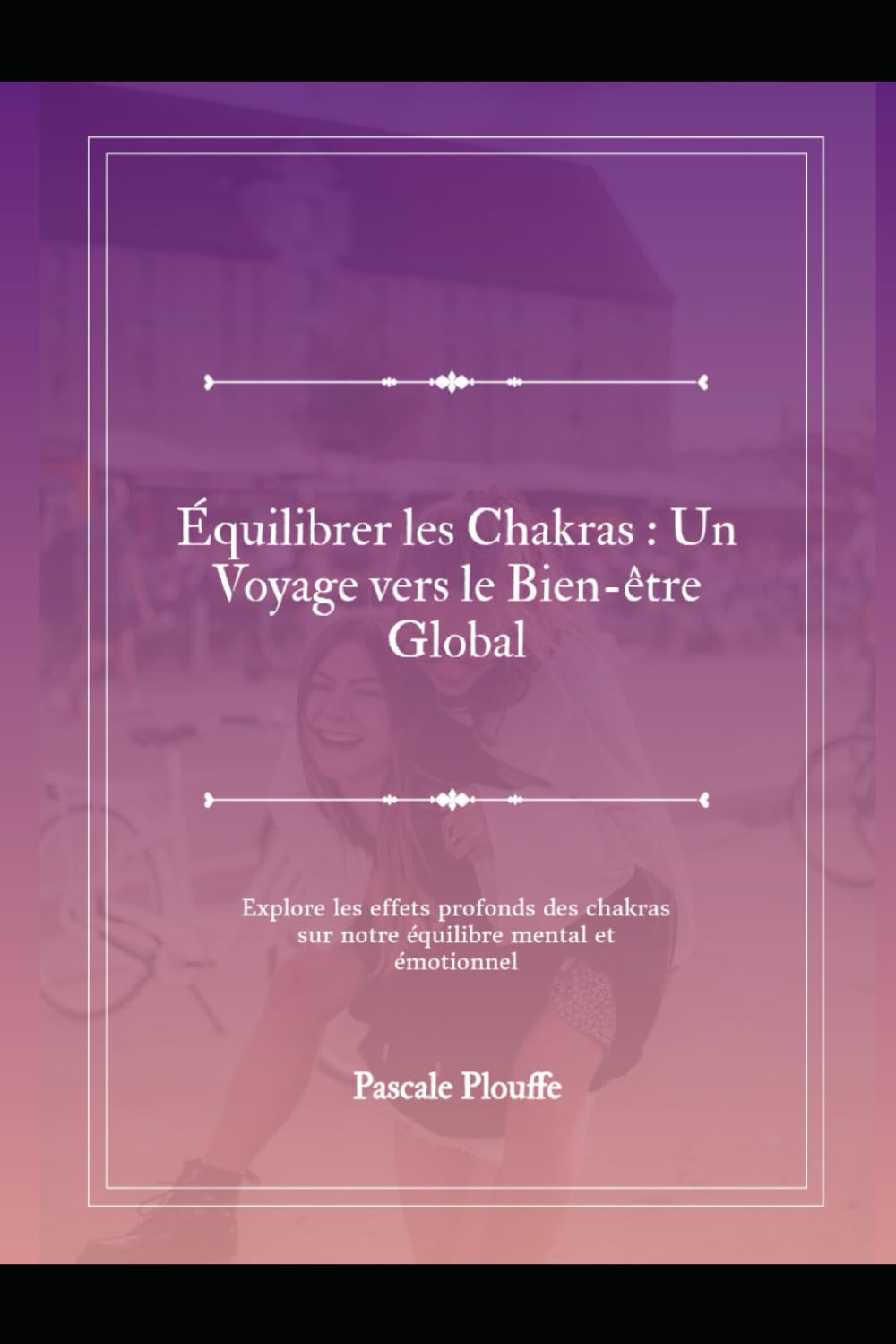 Équilibrer les Chakras : Un Voyage vers le Bien-être Global: Explore les effets profonds des chakras sur notre équilibre mental et émotionnel