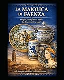maiolica point p  Maiolica di Faenza attraverso i secoli: Guida Pratica al Riconoscimento e all\'Autenticazione