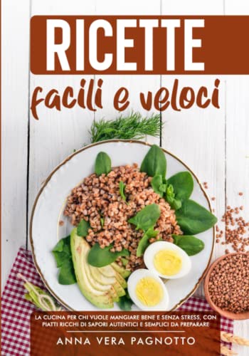 Ricette Facili e Veloci: La cucina per chi vuole mangiare bene ma senza stress, con piatti ricchi di sapori autentici e semplici da preparare