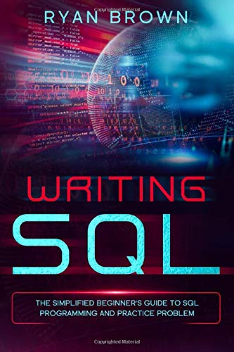 WRITING SQL: THE SIMPLIFIED BEGINNER'S GUIDE TO SQL PROGRAMMING AND ...