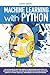 Produktbild Machine Learning with Python: The Ultimate Guide for Absolute Beginners with Steps to Implement Artificial Neural Networks with Real Examples (Useful Python Tools eg. Anaconda, Jupiter Notebook)