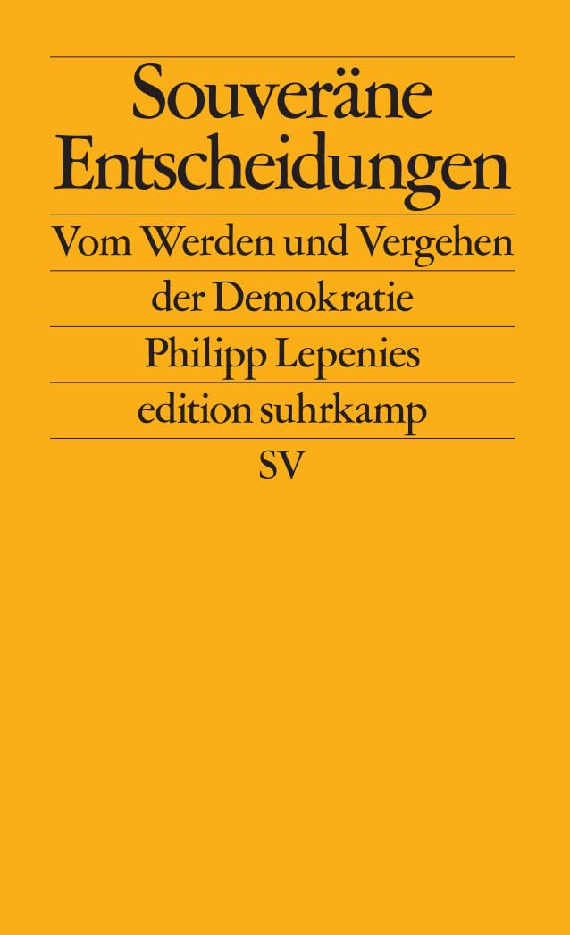Souveräne Entscheidungen: Vom Werden und Vergehen der Demokratie | Über kritische Wegmarken der Demokratiegeschichte (edition suhrkamp)