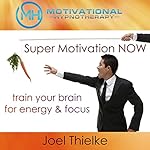 Cover of Super Motivation Now, Train Your Brain for Energy and Focus with Self-Hypnosis, Meditation and Affirmations