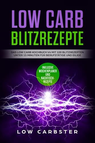 Low Carb Blitzrezepte: Das Low Carb Kochbuch V4 mit 100 Blitzrezepten unter 15 Minuten für Berufstätige und Eilige - Inklusive Wochenplaner und Nachtischrezepte
