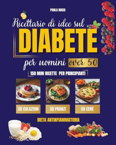 Ricettario di idee sul diabete per uomini over 50: 150 mini ricette per principianti. 50 colazioni, 50 pranzi, 50 cene