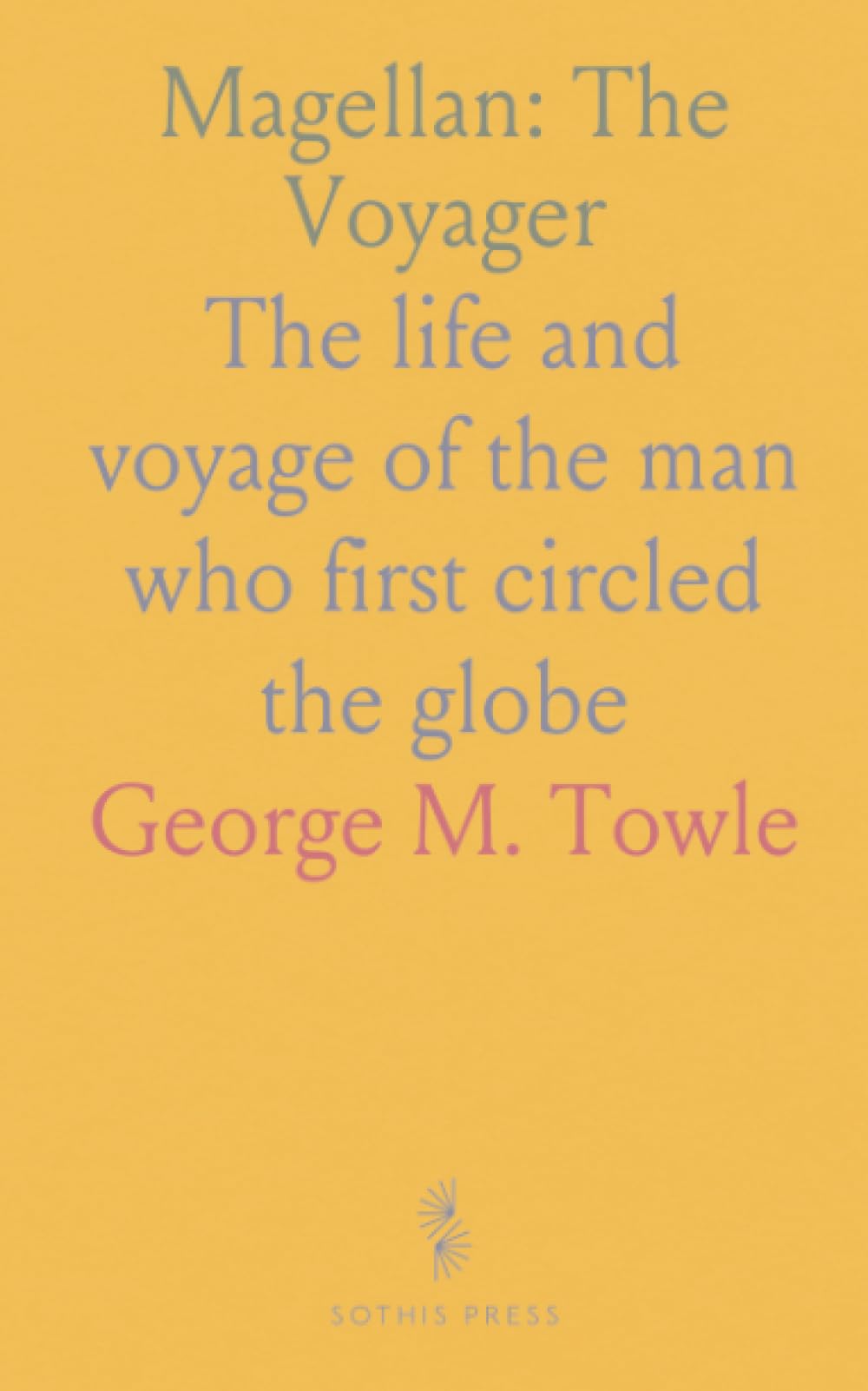 Magellan: The Voyager: The life and voyage of the man who first circled the globe