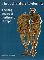 Through nature to eternity : the bog bodies of northwest Europe 9067074187 Book Cover