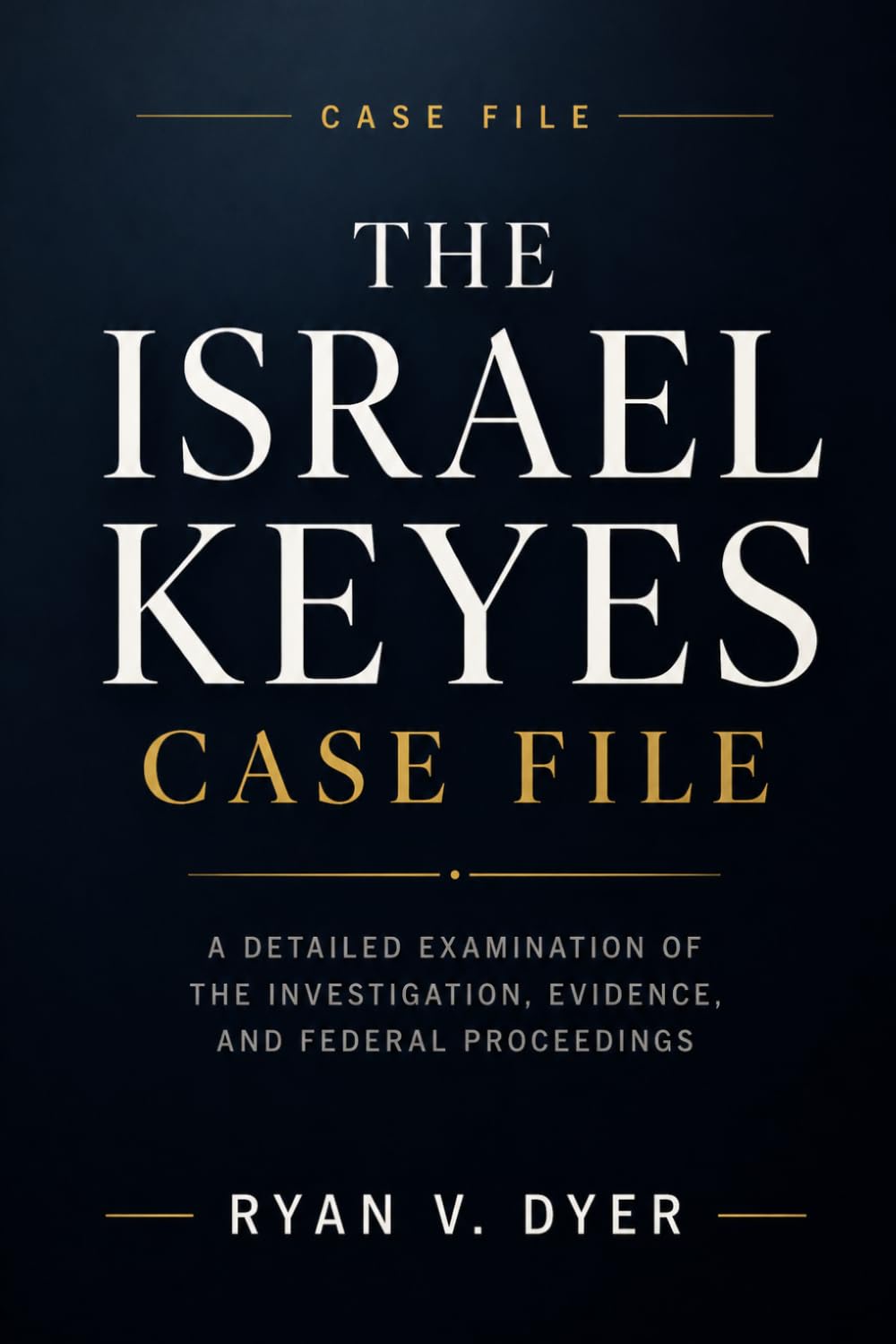 THE ISRAEL KEYES CASE FILE: A Detailed Examination of the Investigation, Evidence, and Federal Proceedings