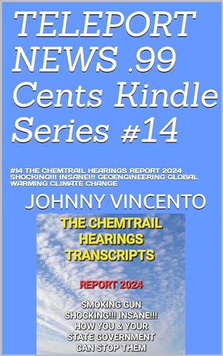 THE CHEMTRAIL HEARINGS REPORT 2025 SHOCKING!!! INSANE!!! GOVERMENT GEOENGINEERING TRANSCRIPTS (TELEPORT NEWS .99 cents Kindle Series Book 14)