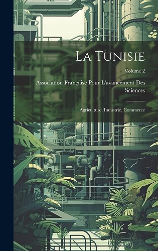La Tunisie; agriculture, industrie, commerce; Volume 2 (French Edition)