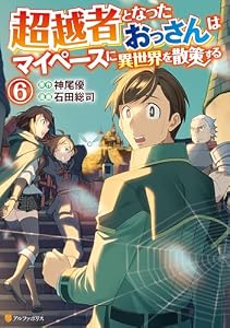 超越者となったおっさんはマイペースに異世界を散策する６ (アルファポリスCOMICS)