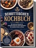Schottisches Kochbuch: Die leckersten Rezepte der schottischen Küche für jeden Geschmack – für rustikalen Genuss zu Hause – inkl. Frühstück, Brote & Oatcakes, Pub-Snacks & Whisky-Saucen, Desserts