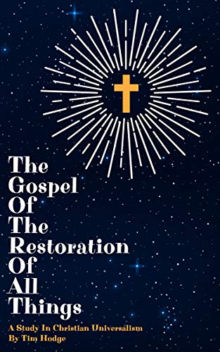 THE GOSPEL OF THE RESTORATION OF ALL THINGS: A study in Christian Universalism