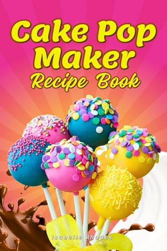 Cake Pop Maker Recipe Book: Guidelines for Proper Use, Decorating