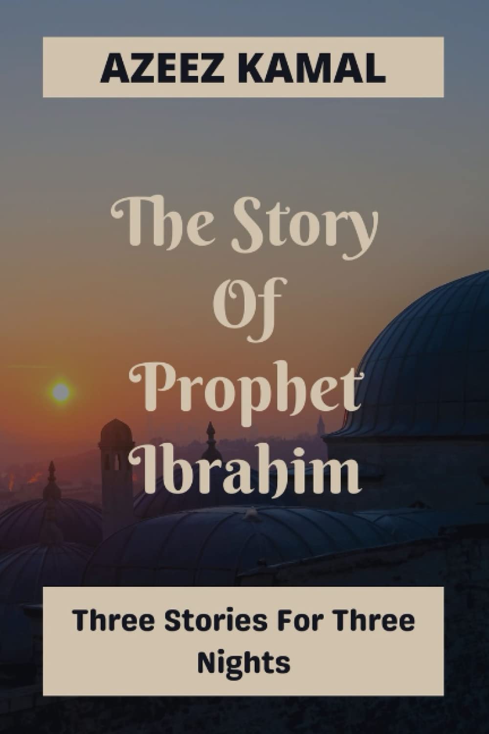 The Story Of Prophet Ibrahim: Islamic book for kids and Adults