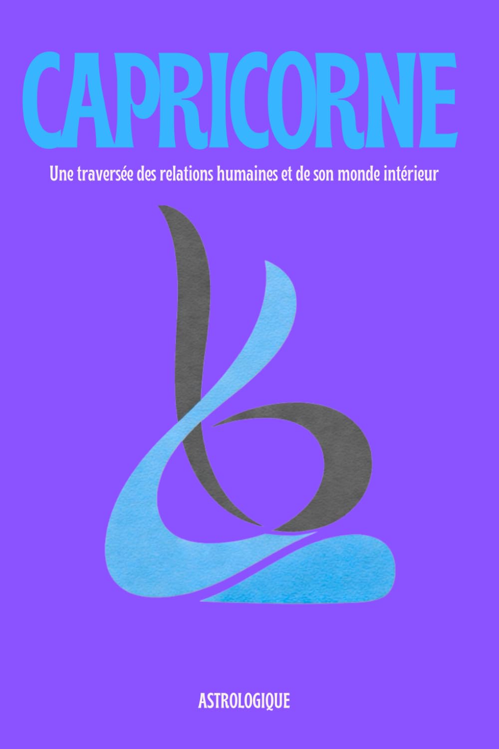 Le Capricorne - Mieux se comprendre pour mieux aimer et mieux vivre ses relations: Comprendre le signe astrologique du Capricorne à travers les relations, les émotions et le monde intérieur