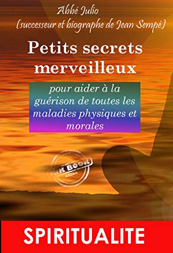 Petits Secrets Merveilleux Pour Aider A La Guerison De Toutes Les Maladies Physiques Et Morales Ou Prieres Merveilleuses De L Abbe Julio Les Plus Frequemment Revue Et Corrigee French Edition Kindle
