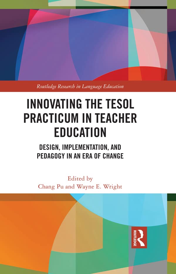 Innovating the TESOL Practicum in Teacher Education: Design, Implementation, and Pedagogy in an Era of Change (Routledge Research in Language Education)